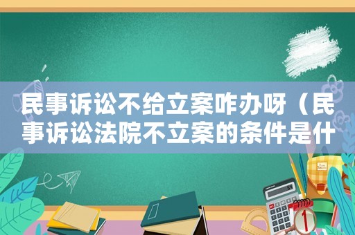 民事訴訟不給立案咋辦呀（民事訴訟法院不立案的條件是什么）