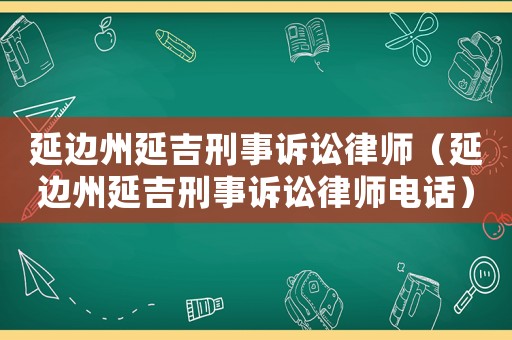 延邊州延吉刑事訴訟律師（延邊州延吉刑事訴訟律師電話）