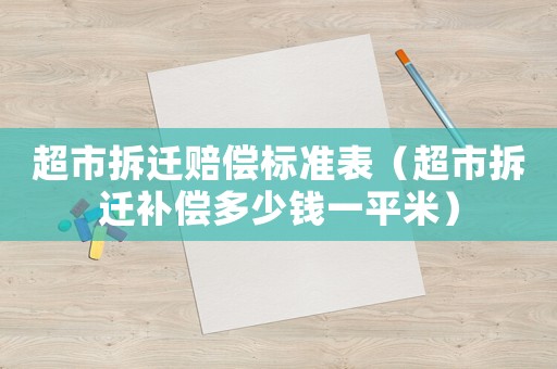 超市拆遷賠償標(biāo)準(zhǔn)表（超市拆遷補償多少錢一平米）