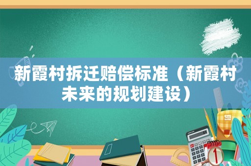 新霞村拆遷賠償標準（新霞村未來的規劃建設）