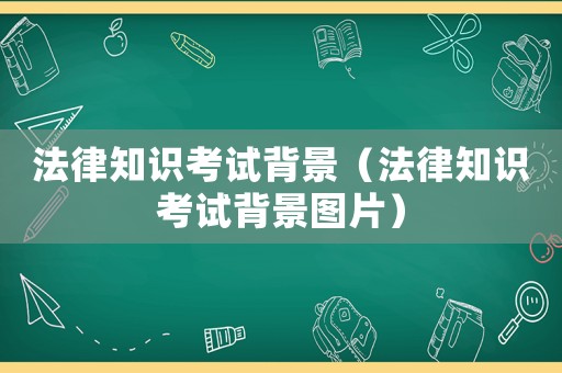 法律知識(shí)考試背景（法律知識(shí)考試背景圖片）