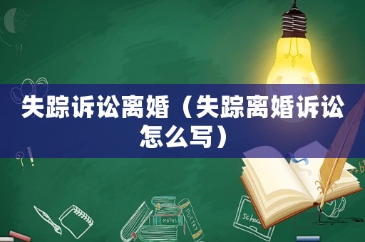 失蹤訴訟離婚（失蹤離婚訴訟怎么寫）