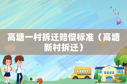 高塘一村拆遷賠償標準（高塘新村拆遷）