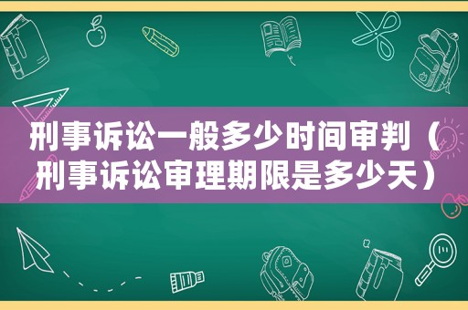 刑事訴訟一般多少時間審判（刑事訴訟審理期限是多少天）