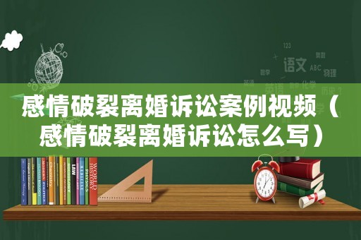感情破裂離婚訴訟案例視頻（感情破裂離婚訴訟怎么寫）