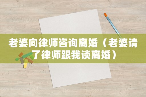 老婆向律師咨詢離婚（老婆請了律師跟我談離婚）