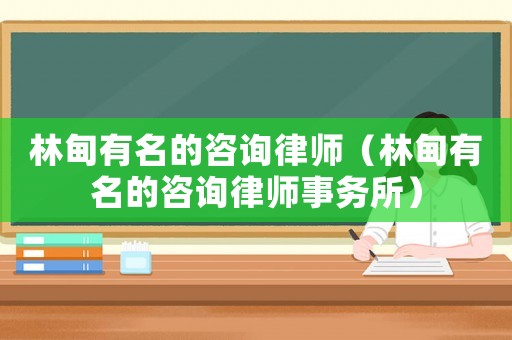 林甸有名的咨詢律師（林甸有名的咨詢律師事務所）