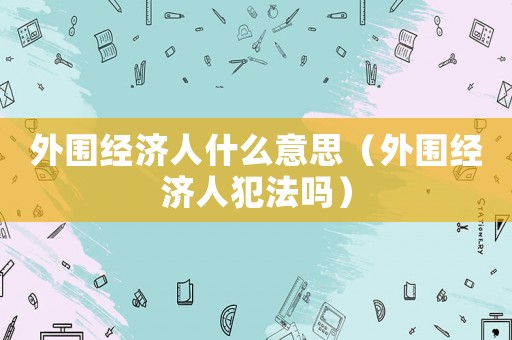 外圍經濟人什么意思（外圍經濟人犯法嗎）