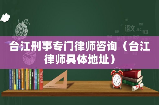 臺(tái)江刑事專門律師咨詢（臺(tái)江律師具體地址）