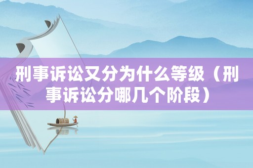 刑事訴訟又分為什么等級（刑事訴訟分哪幾個階段）