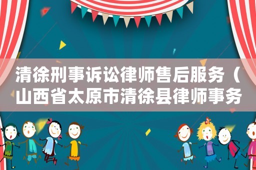 清徐刑事訴訟律師售后服務（山西省太原市清徐縣律師事務所）