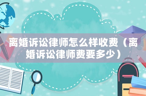 離婚訴訟律師怎么樣收費（離婚訴訟律師費要多少）