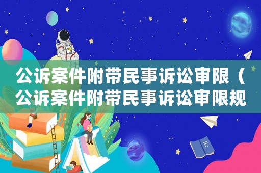 公訴案件附帶民事訴訟審限（公訴案件附帶民事訴訟審限規定）