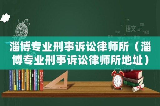 淄博專業(yè)刑事訴訟律師所（淄博專業(yè)刑事訴訟律師所地址）