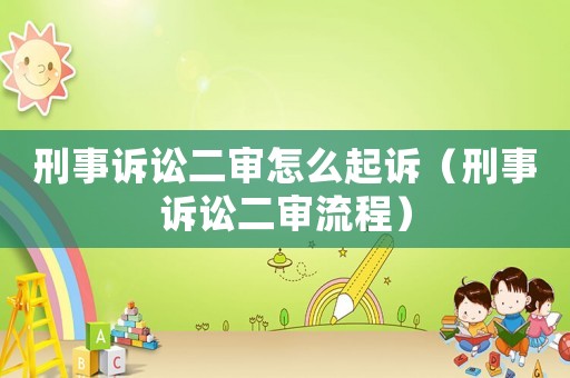 刑事訴訟二審怎么起訴（刑事訴訟二審流程）
