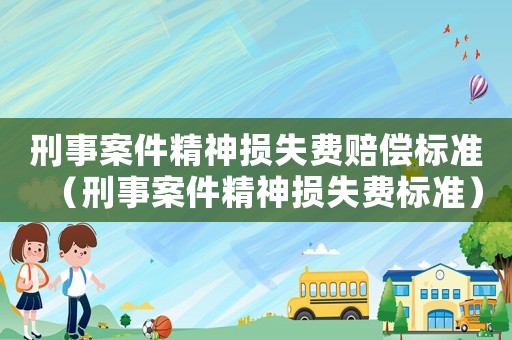 刑事案件精神損失費賠償標準（刑事案件精神損失費標準）