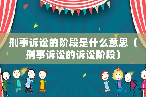 刑事訴訟的階段是什么意思（刑事訴訟的訴訟階段）