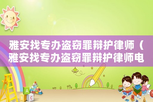 雅安找專辦盜竊罪辯護律師（雅安找專辦盜竊罪辯護律師電話）
