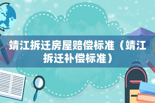 靖江拆遷房屋賠償標(biāo)準(zhǔn)（靖江拆遷補(bǔ)償標(biāo)準(zhǔn)）