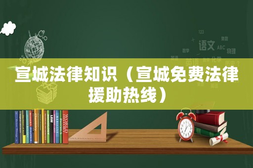 宣城法律知識(shí)（宣城免費(fèi)法律援助熱線）