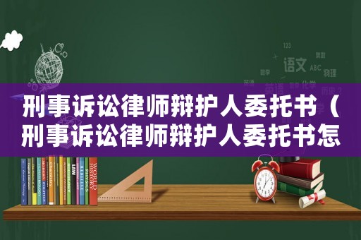 刑事訴訟律師辯護人委托書（刑事訴訟律師辯護人委托書怎么寫）