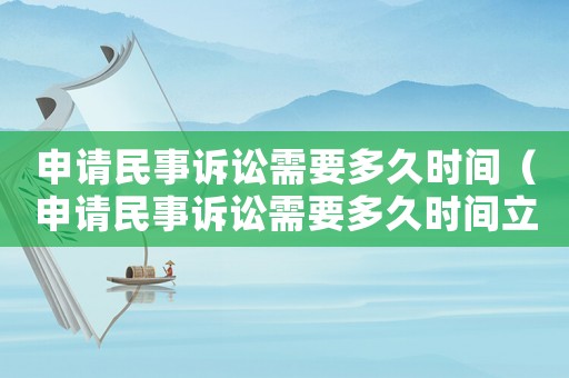 申請民事訴訟需要多久時間（申請民事訴訟需要多久時間立案）