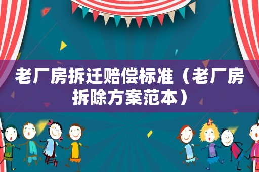 老廠房拆遷賠償標準（老廠房拆除方案范本）