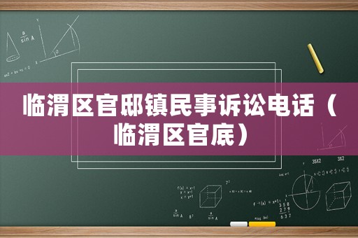 臨渭區官邸鎮民事訴訟電話（臨渭區官底）