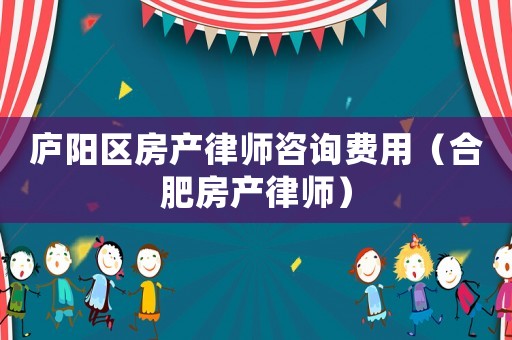 廬陽區房產律師咨詢費用（合肥房產律師）