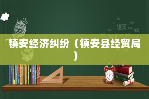 鎮安經濟糾紛（鎮安縣經貿局）