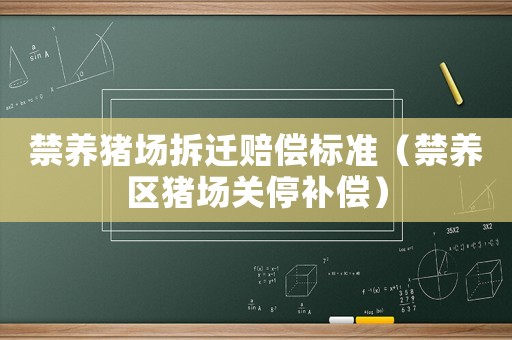 禁養豬場拆遷賠償標準（禁養區豬場關停補償）