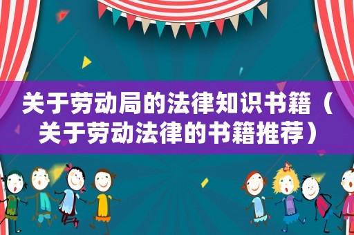 關于勞動局的法律知識書籍（關于勞動法律的書籍推薦）