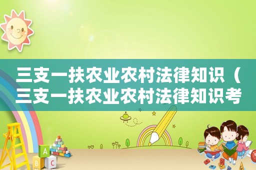 三支一扶農業農村法律知識（三支一扶農業農村法律知識考什么）