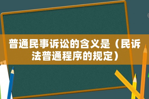 普通民事訴訟的含義是（民訴法普通程序的規(guī)定）