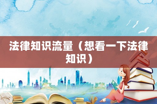 法律知識流量（想看一下法律知識）