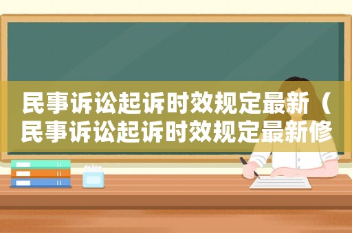 民事訴訟起訴時效規定最新（民事訴訟起訴時效規定最新修訂）