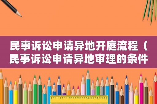 民事訴訟申請異地開庭流程（民事訴訟申請異地審理的條件）