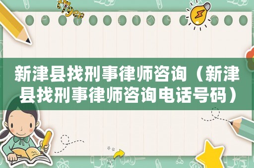 新津縣找刑事律師咨詢（新津縣找刑事律師咨詢電話號(hào)碼）