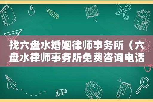 找六盤水婚姻律師事務所（六盤水律師事務所免費咨詢電話）