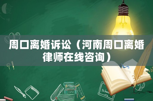 周口離婚訴訟（河南周口離婚律師在線咨詢）