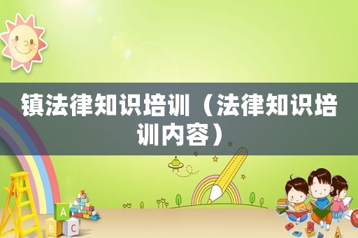 鎮法律知識培訓（法律知識培訓內容）