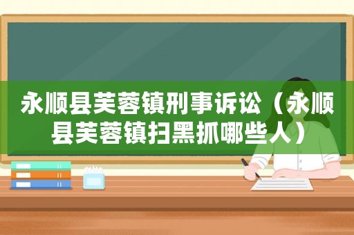 永順縣芙蓉鎮刑事訴訟（永順縣芙蓉鎮掃黑抓哪些人）