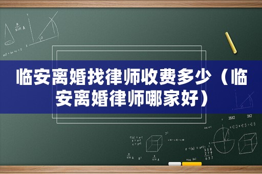 臨安離婚找律師收費多少（臨安離婚律師哪家好）