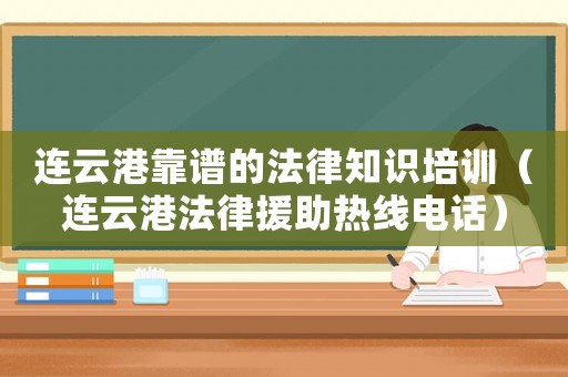 連云港靠譜的法律知識培訓（連云港法律援助熱線電話）