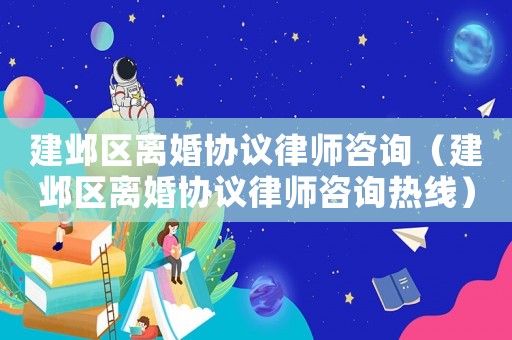 建鄴區(qū)離婚協(xié)議律師咨詢（建鄴區(qū)離婚協(xié)議律師咨詢熱線）