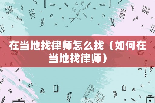 在當地找律師怎么找（如何在當地找律師）