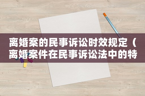 離婚案的民事訴訟時效規定（離婚案件在民事訴訟法中的特別規定）