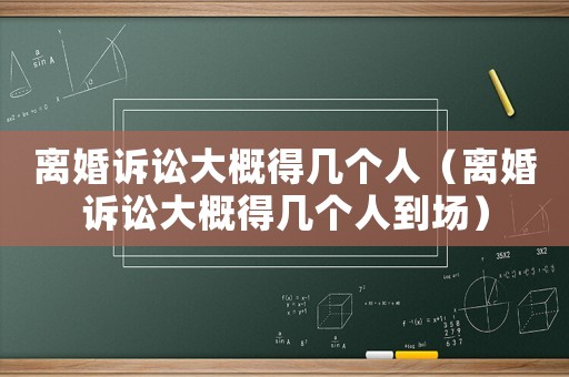 離婚訴訟大概得幾個人（離婚訴訟大概得幾個人到場）