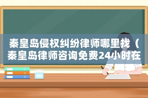 秦皇島侵權(quán)糾紛律師哪里找（秦皇島律師咨詢免費24小時在線）