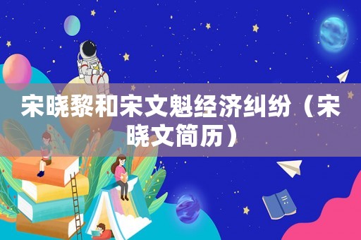 宋曉黎和宋文魁經濟糾紛（宋曉文簡歷）